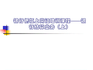 银行低柜上岗证培训课程——银行结算业务（上） (1).ppt