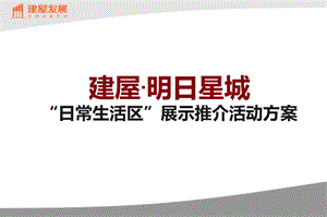 建屋明日星城地产项目开盘暨“日常生活区”展示推介活动策划方案.ppt