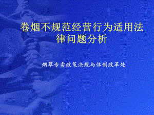 烟草专卖政策法规与体制改革处培训资料：卷烟不规范经营行为适用法律问题分析(1).ppt