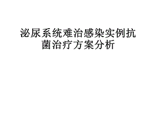 泌尿系统难治感染实例抗菌治疗方案分析.ppt