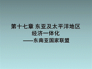 《世界经济地理》17 东亚和太平洋地区经济一体化-1 东南亚国家联盟(24P).ppt