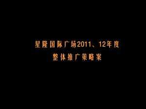 2011、12年度长沙星隆国际广场整体推广策略案(1).ppt