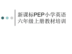 小学英语教师培训材料：新课标PEP小学英语六年级上册教材培训.ppt