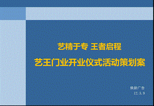 2012年“艺精于专王者启程”艺王门业开业仪式活动策划案1.ppt