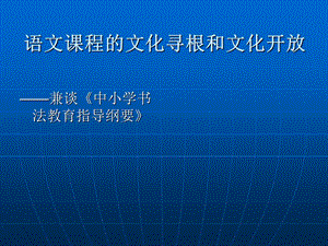 语文课程的文化寻根和文化开放——兼谈《中小学书法教育指导纲要》 (2).ppt