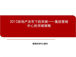 2012年房地产淡市下的突破集团营销中心的突破策略.ppt