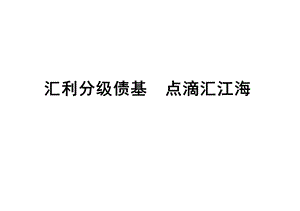 汇利分级债基 点滴汇江海(1).ppt