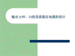 输出±9V、1A的直流稳压电源的设计.ppt