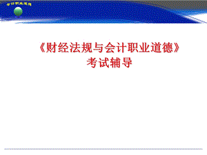 最新最全的《财经法规与会计职业道德》考试辅导.ppt