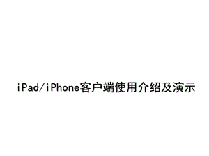 iPad和iPhone客户端使用介绍及演示.ppt