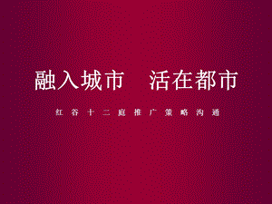 【商业地产】同路_南昌红谷十二庭推广策略沟通_102PPT_2008年(1).ppt