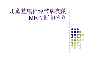 儿童基底神经节病变的MR诊断和鉴别-肖江喜.ppt