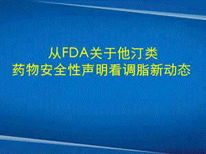 从FDA关于他汀类药物安全性声明看调脂新动态 专家讲课 .ppt