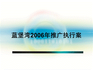 【广告策划-PPT】蓝堡湾2006年年度推广策划案(1).ppt