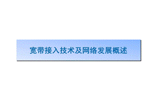 宽带接入技术及网络发展概述(ppt).ppt