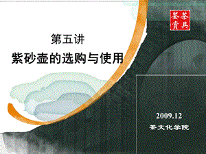 第五讲 紫砂壶的选购与使用20091210.ppt.ppt