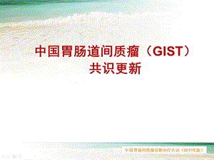 2011中国胃肠道间质瘤（GIST）共识更新.ppt