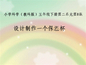 教科版小学科学五年级下册《设计制作一个保温杯》课件.ppt