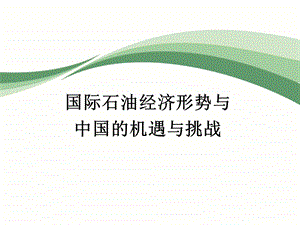 国际石油经济形势与中国的机遇与挑战(1).ppt