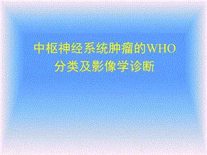 中枢神经系统肿瘤的WHO分类及影像学诊断（一） .ppt