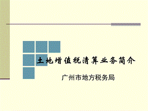 77_4837399_广州市地税土地增值税清算培训课件2012年.ppt