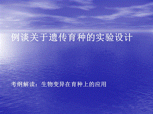 高中生物考纲解读：生物变异在育种上的应用：例谈关于遗传育种的实验设计.ppt