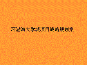 王志纲：中国环渤海大学城项目总体定位与发展战略规划方案.ppt