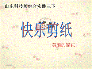 山东科技版小学综合实践三年级下册《快乐剪纸----美丽的窗花》课件.ppt