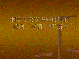 烟草专卖零售许可的撤回、撤销和注销(1).ppt