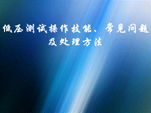 低压测试操作技能、常见问题及处理方法.ppt