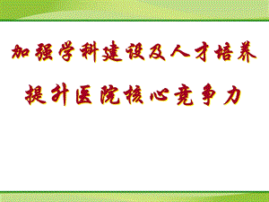 医学加强学科建设及人才培养提升医院核心竞争力.ppt