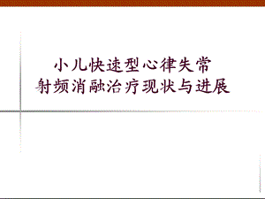 小儿快速型心律失常射频消融治疗现状与进展.ppt