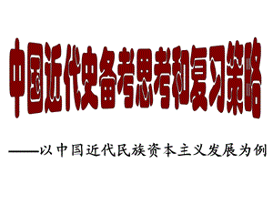 人教版高中历史中国近代史备考思考和复习策略——以中国近代民族资本主义发展为例.ppt