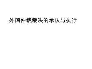 外国仲裁裁决的承认与执行《最终》资料.ppt