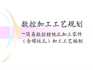 《数控加工工艺规划》简易数控镗铣孔加工零件（含螺纹孔）加工工艺编制.ppt