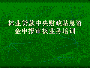 林业贷款中央财政贴息资金申报审核业务培训.ppt