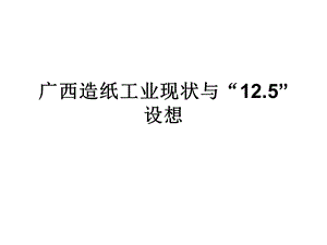 广西造纸工业现状与“12.5”设想.ppt