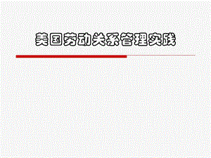 《 人力资源美国劳动关系管理实践(PPT 33页) 》 .ppt