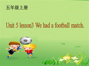 鲁教版小学英语五级上册《Unit 5 Lesson 3 We had a football match》课件.ppt