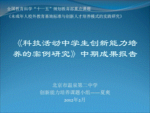 全国教育科学十一五规划教育部重点课题科技活动中学生创新能力培养的案例研究中期课题小组成果报告.ppt