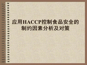 应用HACCP控制食品安全的制约因素分析及对策.ppt