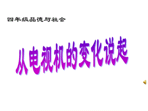 鲁教版小学品德与社会四级上册第三单元《从电视机的变化说起》课件.ppt