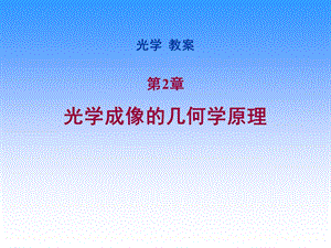 《光学》课程教学电子教案 第二章 光学成像的几何学原理(142P).ppt