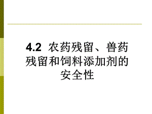 4.2农药残留、兽药残留和饲料添加剂的安全性.ppt.ppt