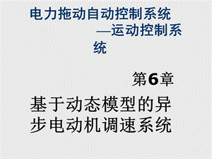 电力拖动自动控制系统—运动控制系统第6章基于动态模型的异步电动机调速系统.ppt