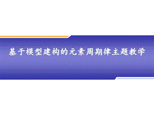 高一化学基于模型建构的元素周期律主题教学(公开课)课件.ppt