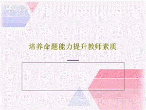 培养命题能力提升教师素质课件.ppt