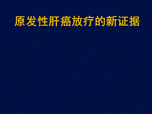 医学交流ppt课件：原发性肝癌放疗的新证据.pptx