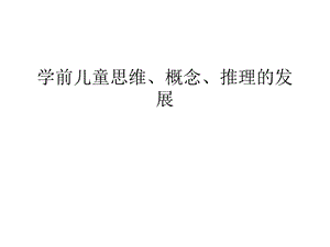 学前儿童思维、概念、推理的发展教学内容课件.ppt