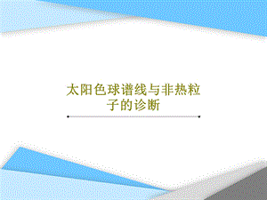 太阳色球谱线与非热粒子的诊断课件.ppt